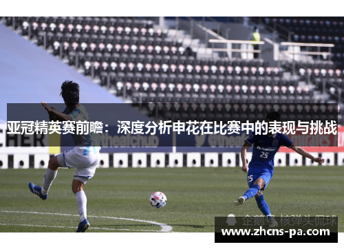 亚冠精英赛前瞻：深度分析申花在比赛中的表现与挑战