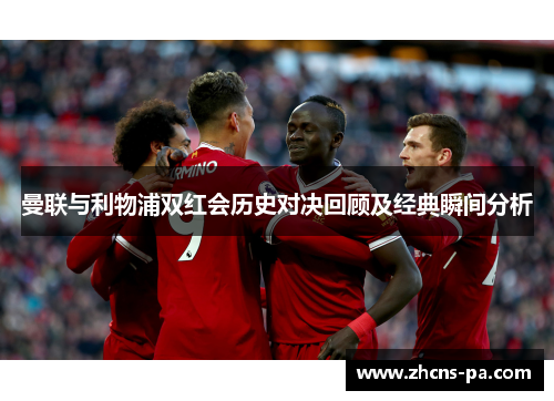 曼联与利物浦双红会历史对决回顾及经典瞬间分析