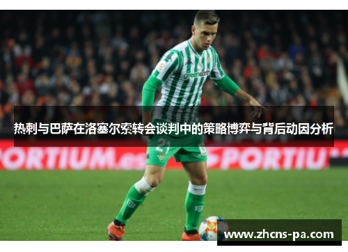 热刺与巴萨在洛塞尔索转会谈判中的策略博弈与背后动因分析