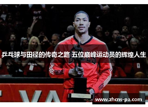 乒乓球与田径的传奇之路 五位巅峰运动员的辉煌人生