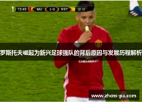 罗斯托夫崛起为新兴足球强队的背后原因与发展历程解析