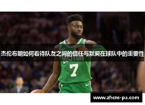 杰伦布朗如何看待队友之间的信任与默契在球队中的重要性