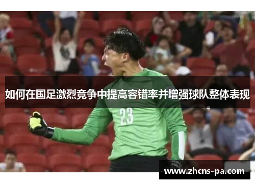 如何在国足激烈竞争中提高容错率并增强球队整体表现