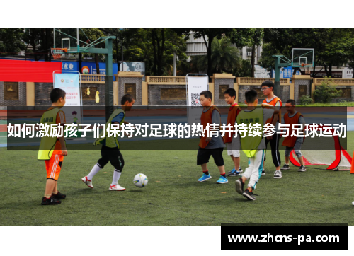 如何激励孩子们保持对足球的热情并持续参与足球运动