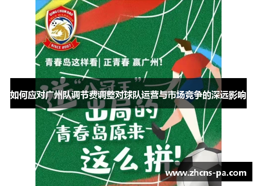 如何应对广州队调节费调整对球队运营与市场竞争的深远影响