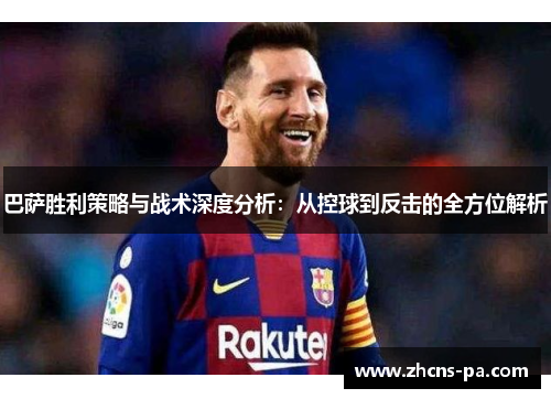 巴萨胜利策略与战术深度分析：从控球到反击的全方位解析