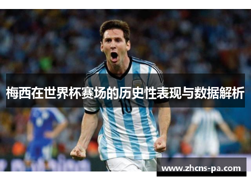 梅西在世界杯赛场的历史性表现与数据解析