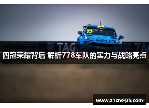 四冠荣耀背后 解析778车队的实力与战略亮点