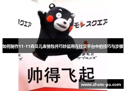 如何制作11-11森贝儿表情包并巧妙运用在社交平台中的技巧与步骤