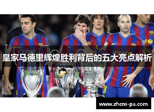 皇家马德里辉煌胜利背后的五大亮点解析