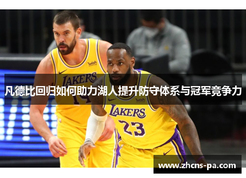 凡德比回归如何助力湖人提升防守体系与冠军竞争力