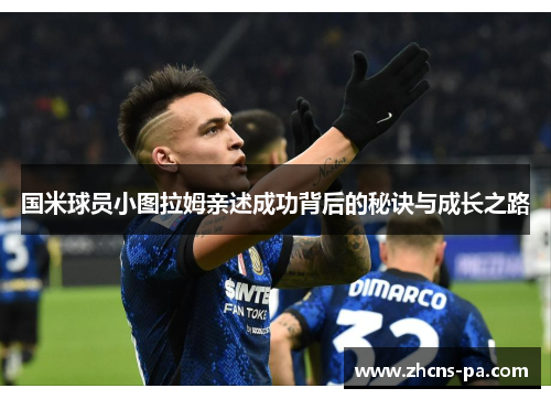 国米球员小图拉姆亲述成功背后的秘诀与成长之路