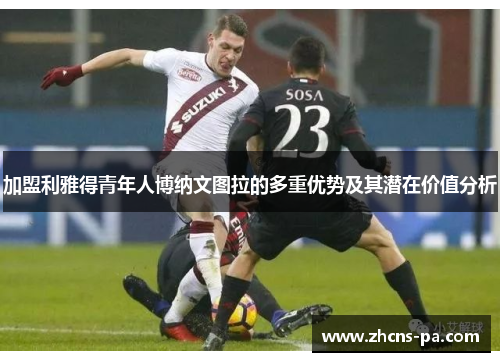 加盟利雅得青年人博纳文图拉的多重优势及其潜在价值分析