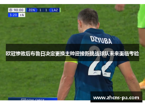 欧冠惨败后布鲁日决定更换主帅迎接新挑战球队未来面临考验