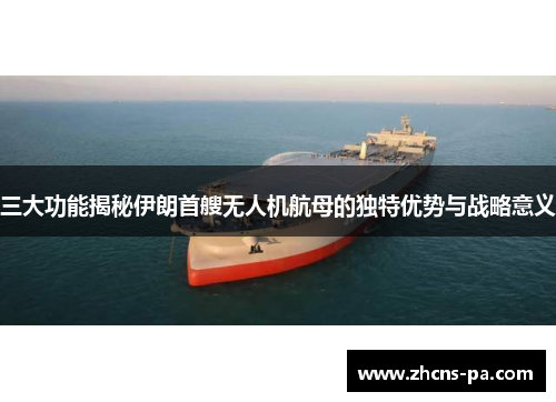 三大功能揭秘伊朗首艘无人机航母的独特优势与战略意义