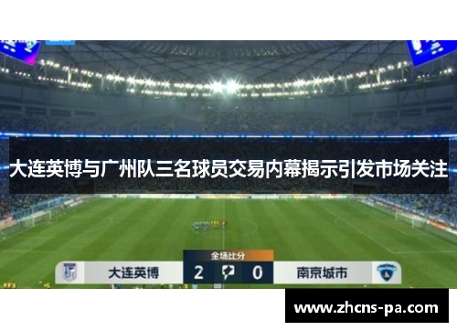 大连英博与广州队三名球员交易内幕揭示引发市场关注
