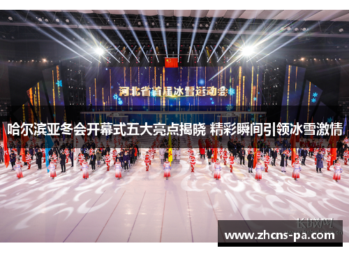哈尔滨亚冬会开幕式五大亮点揭晓 精彩瞬间引领冰雪激情