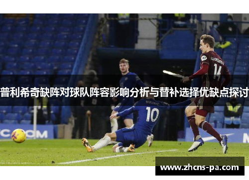 普利希奇缺阵对球队阵容影响分析与替补选择优缺点探讨