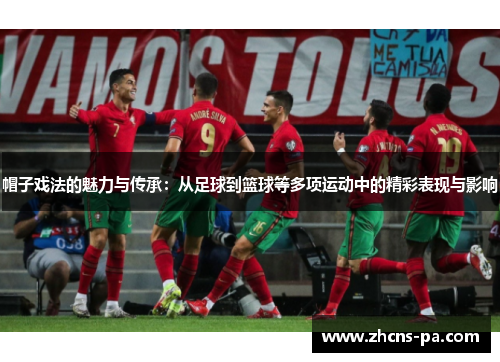 帽子戏法的魅力与传承：从足球到篮球等多项运动中的精彩表现与影响