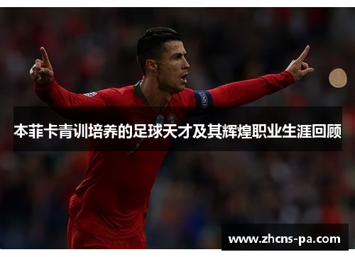 本菲卡青训培养的足球天才及其辉煌职业生涯回顾