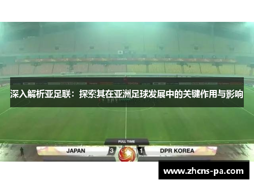深入解析亚足联：探索其在亚洲足球发展中的关键作用与影响