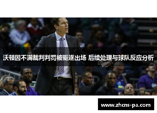 沃顿因不满裁判判罚被驱逐出场 后续处理与球队反应分析