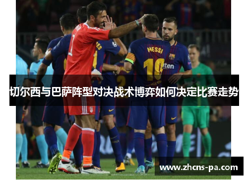 切尔西与巴萨阵型对决战术博弈如何决定比赛走势