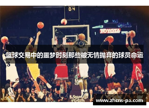 篮球交易中的噩梦时刻那些被无情抛弃的球员命运