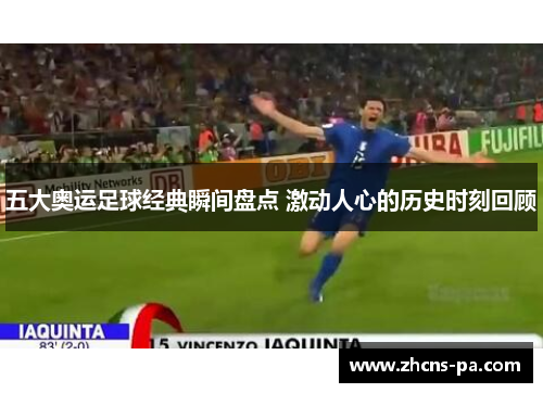 五大奥运足球经典瞬间盘点 激动人心的历史时刻回顾