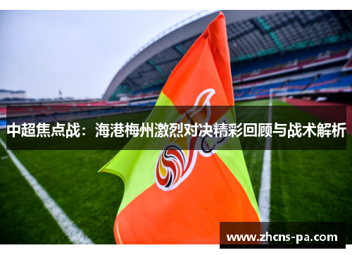 中超焦点战：海港梅州激烈对决精彩回顾与战术解析