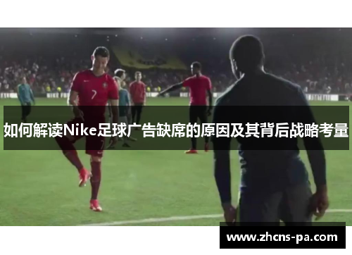 如何解读Nike足球广告缺席的原因及其背后战略考量