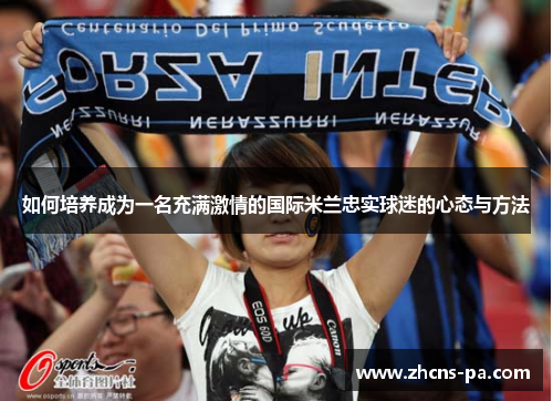如何培养成为一名充满激情的国际米兰忠实球迷的心态与方法
