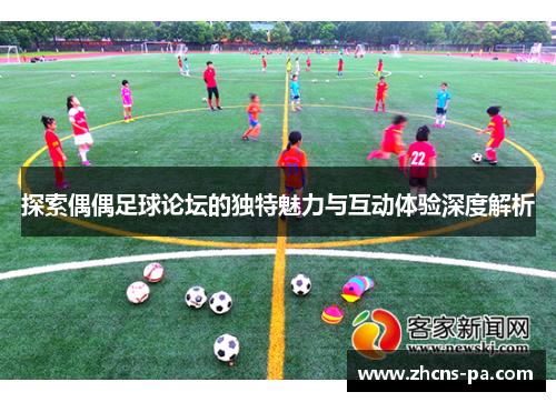 探索偶偶足球论坛的独特魅力与互动体验深度解析