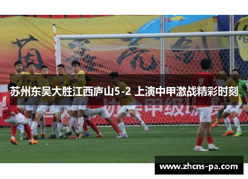 苏州东吴大胜江西庐山5-2 上演中甲激战精彩时刻