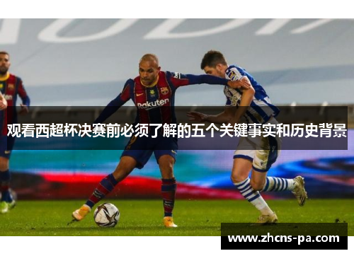 观看西超杯决赛前必须了解的五个关键事实和历史背景