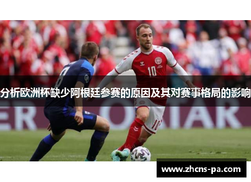 分析欧洲杯缺少阿根廷参赛的原因及其对赛事格局的影响