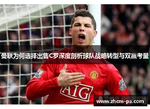 曼联为何选择出售C罗深度剖析球队战略转型与双赢考量