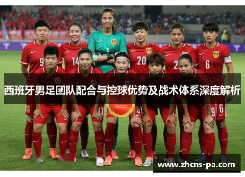 西班牙男足团队配合与控球优势及战术体系深度解析