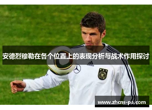 安德烈穆勒在各个位置上的表现分析与战术作用探讨