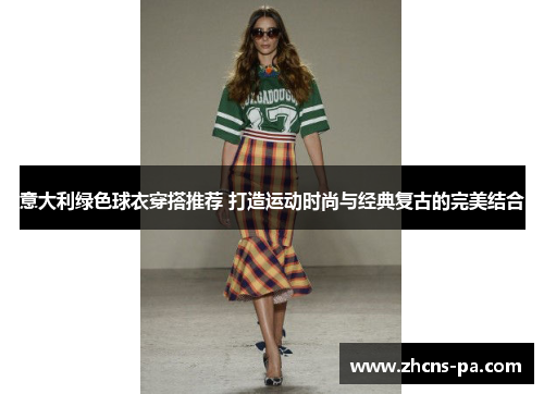 意大利绿色球衣穿搭推荐 打造运动时尚与经典复古的完美结合