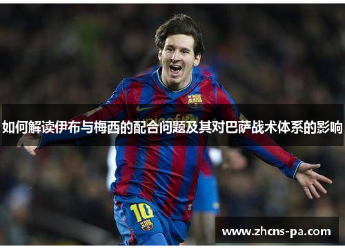 如何解读伊布与梅西的配合问题及其对巴萨战术体系的影响