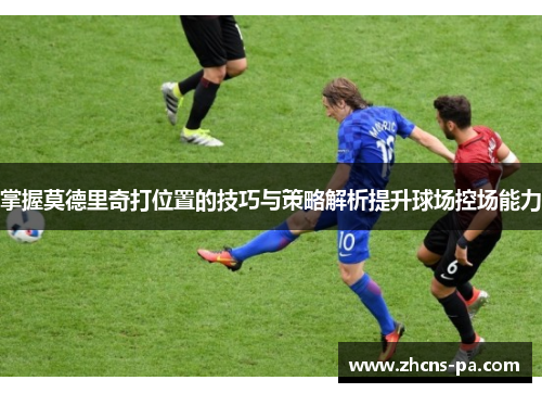 掌握莫德里奇打位置的技巧与策略解析提升球场控场能力
