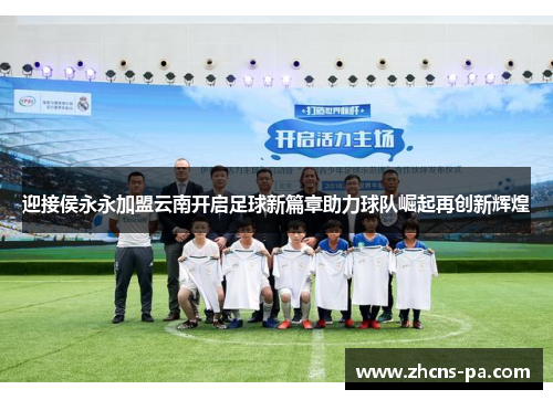 迎接侯永永加盟云南开启足球新篇章助力球队崛起再创新辉煌