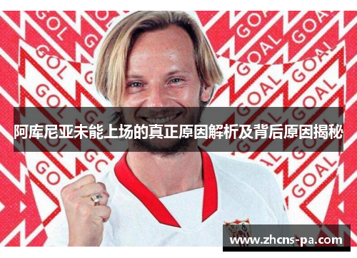阿库尼亚未能上场的真正原因解析及背后原因揭秘