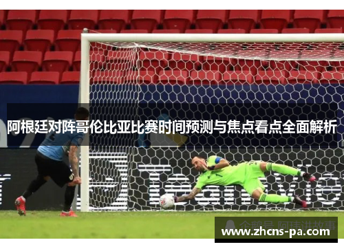 阿根廷对阵哥伦比亚比赛时间预测与焦点看点全面解析