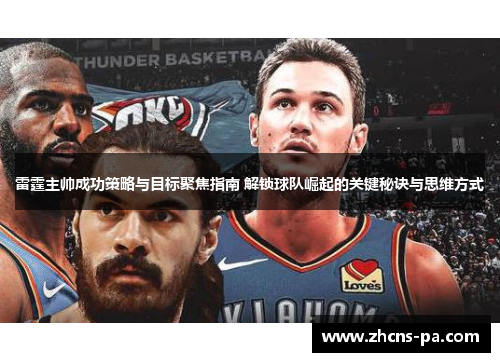 雷霆主帅成功策略与目标聚焦指南 解锁球队崛起的关键秘诀与思维方式