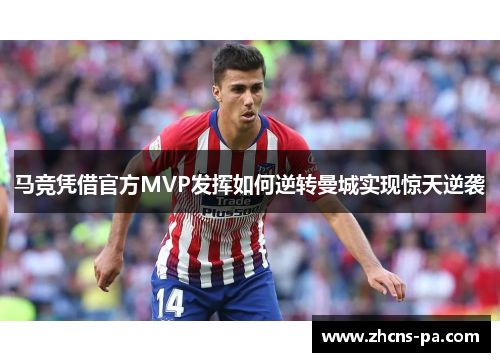 马竞凭借官方MVP发挥如何逆转曼城实现惊天逆袭 马竞凭借官方MVP发挥如何逆转曼城实现惊天逆袭