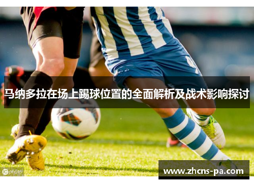 马纳多拉在场上踢球位置的全面解析及战术影响探讨 马纳多拉在场上踢球位置的全面解析及战术影响探讨