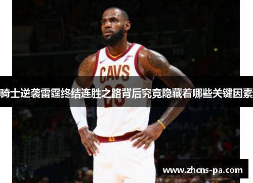 骑士逆袭雷霆终结连胜之路背后究竟隐藏着哪些关键因素 骑士逆袭雷霆终结连胜之路背后究竟隐藏着哪些关键因素