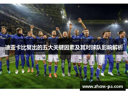 迪亚卡比复出的五大关键因素及其对球队影响解析 迪亚卡比复出的五大关键因素及其对球队影响解析